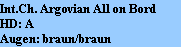 Int.Ch. Argovian All on Bord
HD: A
Augen: braun/braun